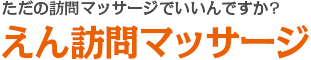 ただの訪問マッサージでいいんですか? えん訪問マッサージ